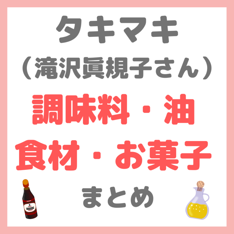 【タキマキ使用】油・調味料・食材・お菓子など｜滝沢眞規子さんの使用食品 まとめ